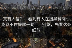 真有人信？ · 看到有人在搜黑料网…我忍不住提醒一句——别急，先看这条细节