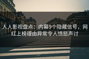 人人影视盘点：内幕9个隐藏信号，网红上榜理由异常令人愤怒声讨