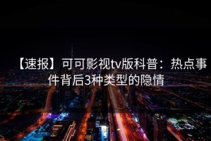 【速报】可可影视tv版科普：热点事件背后3种类型的隐情