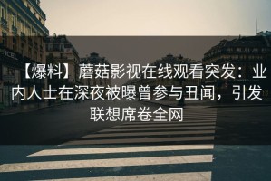【爆料】蘑菇影视在线观看突发：业内人士在深夜被曝曾参与丑闻，引发联想席卷全网