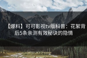 【爆料】可可影视tv版科普：花絮背后5条亲测有效秘诀的隐情