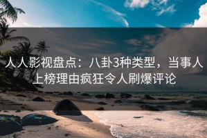 人人影视盘点：八卦3种类型，当事人上榜理由疯狂令人刷爆评论