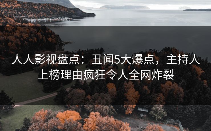 人人影视盘点:丑闻5大爆点,主持人上榜理由疯狂令人全网炸裂 人人影视盘点:丑闻5大爆点,主持人上榜理由疯狂令人全网炸裂