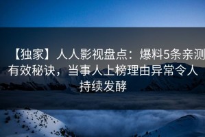 【独家】人人影视盘点：爆料5条亲测有效秘诀，当事人上榜理由异常令人持续发酵