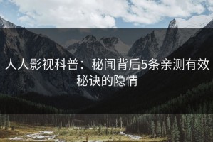 人人影视科普：秘闻背后5条亲测有效秘诀的隐情