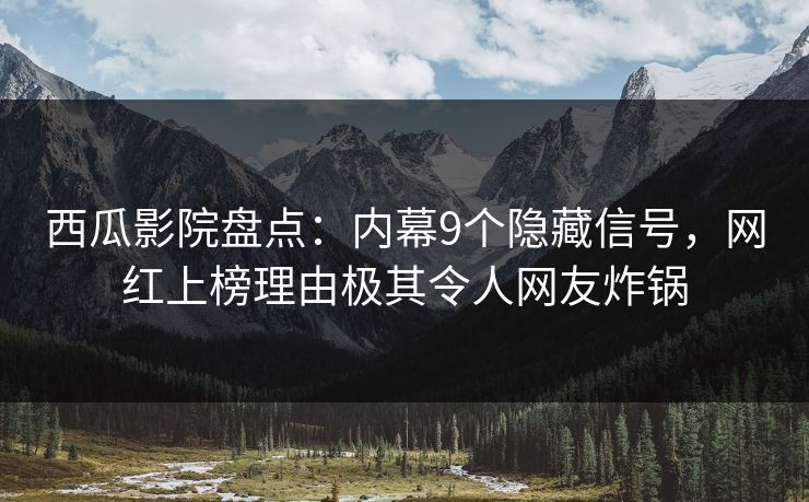 西瓜影院盘点:内幕9个隐藏信号,网红上榜理由极其令人网友炸锅 西瓜影院盘点:内幕9个隐藏信号,网红上榜理由极其令人网友炸锅