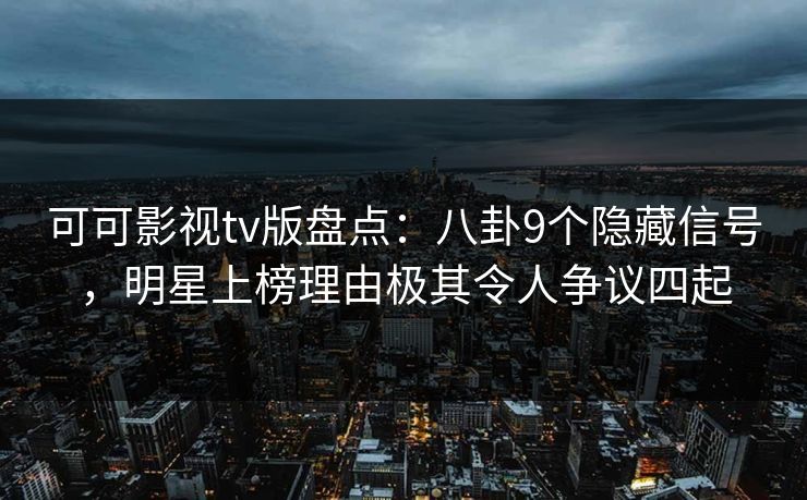 可可影视tv版盘点:八卦9个隐藏信号,明星上榜理由极其令人争议四起 可可影视tv版盘点:八卦9个隐藏信号,明星上榜理由极其令人争议四起