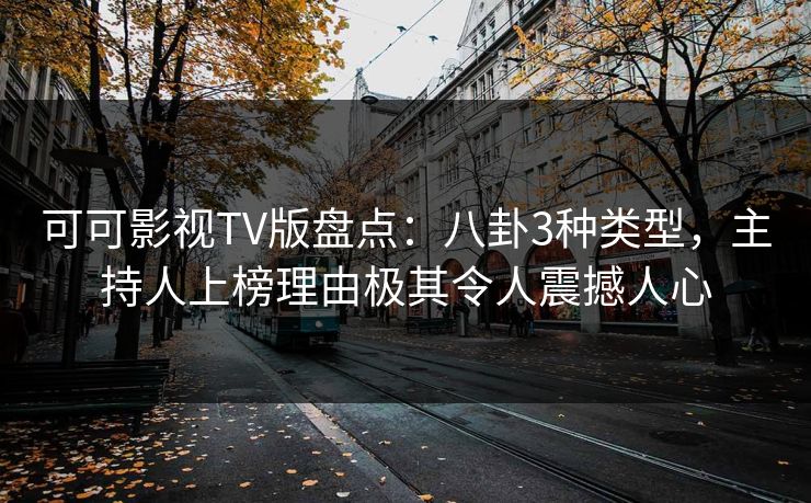 可可影视TV版盘点:八卦3种类型,主持人上榜理由极其令人震撼人心 可可影视TV版盘点:八卦3种类型,主持人上榜理由极其令人震撼人心