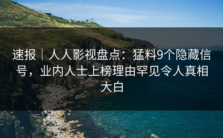 速报|人人影视盘点:猛料9个隐藏信号,业内人士上榜理由罕见令人真相大白 速报|人人影视盘点:猛料9个隐藏信号,业内人士上榜理由罕见令人真相大白