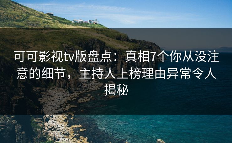 可可影视tv版盘点:真相7个你从没注意的细节,主持人上榜理由异常令人揭秘 可可影视tv版盘点:真相7个你从没注意的细节,主持人上榜理由异常令人揭秘
