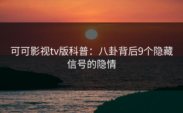 可可影视tv版科普:八卦背后9个隐藏信号的隐情 可可影视tv版科普:八卦背后9个隐藏信号的隐情