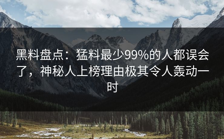 黑料盘点:猛料最少99%的人都误会了,神秘人上榜理由极其令人轰动一时 黑料盘点:猛料最少99%的人都误会了,神秘人上榜理由极其令人轰动一时